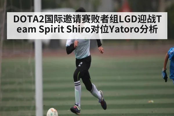 DOTA2国际邀请赛败者组LGD迎战Team Spirit Shiro对位Yatoro分析